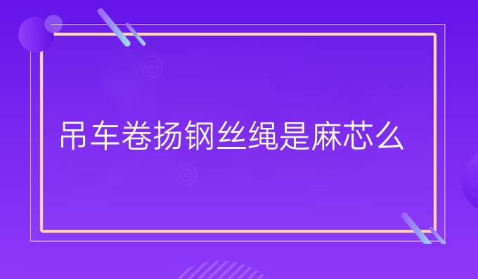 吊车卷扬钢丝绳是麻芯么