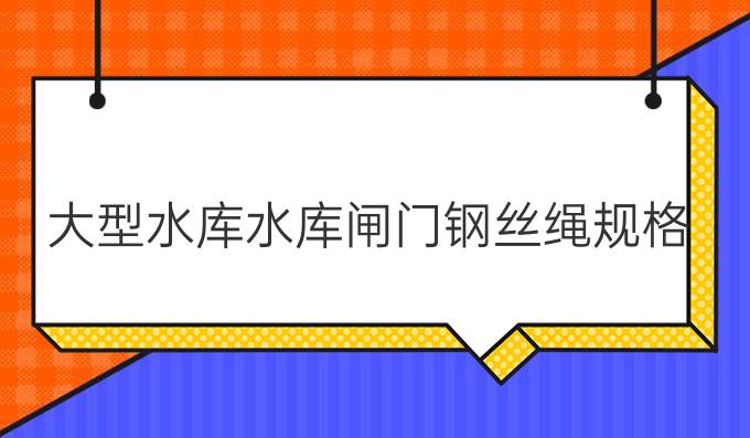 大型水库水库闸门钢丝绳规格