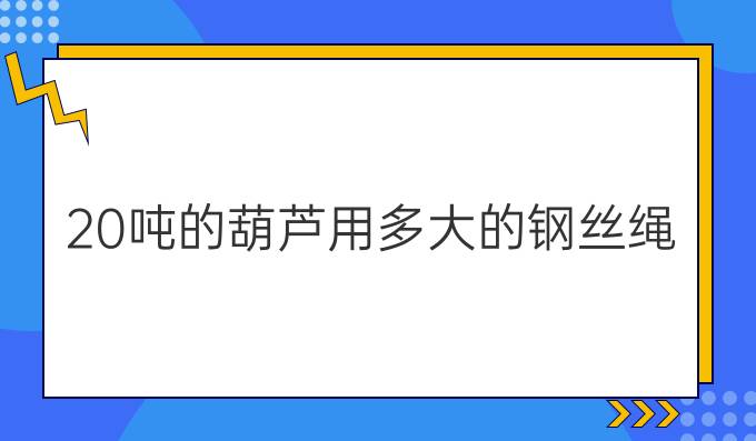 20吨的葫芦用多大的钢丝绳