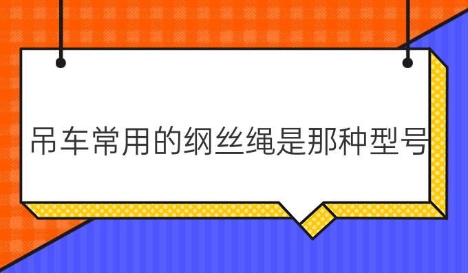 吊车常用的纲丝绳是那种型号