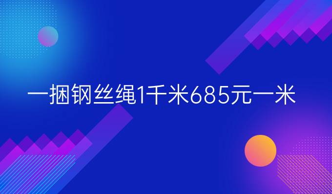 一捆钢丝绳1千米685元,一米多少钱