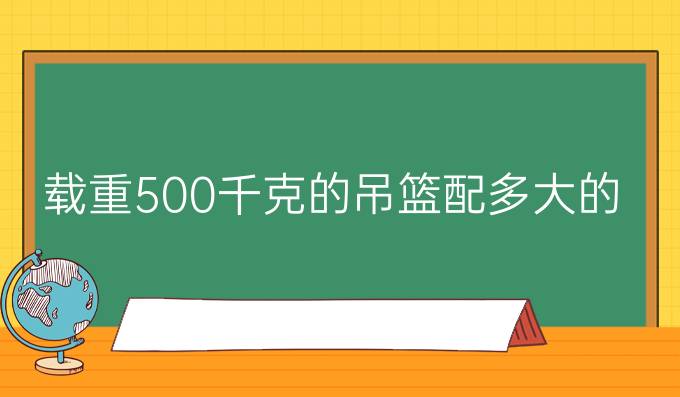 载重500千克的吊篮配多大的钢丝绳