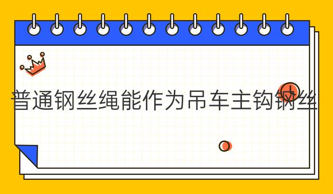 普通钢丝绳能作为吊车主钩钢丝绳不