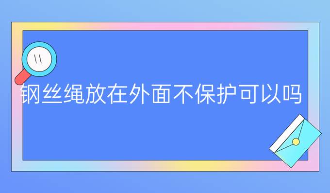 钢丝绳放在外面不保护可以吗