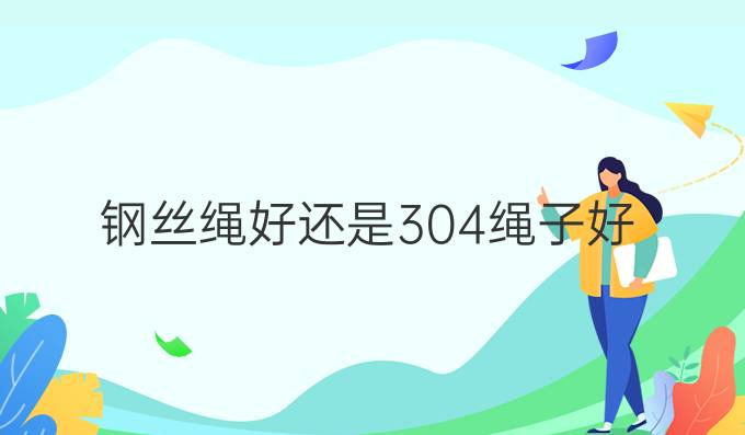 钢丝绳好还是304绳子好