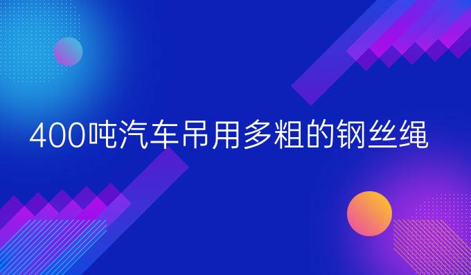 400吨汽车吊用多粗的钢丝绳