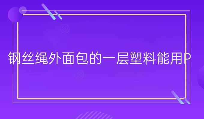 钢丝绳外面包的一层塑料能用PC吗