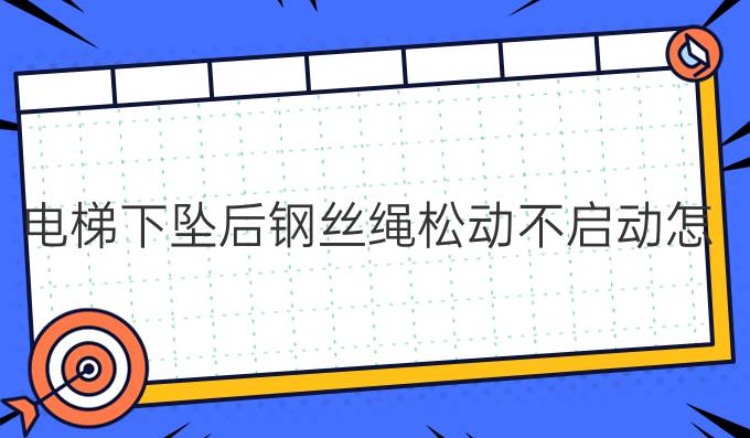 电梯下坠后钢丝绳松动不启动怎样解决