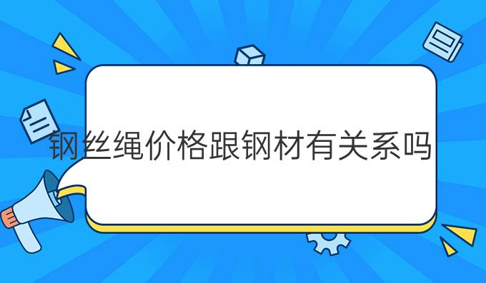 钢丝绳价格跟钢材有关系吗