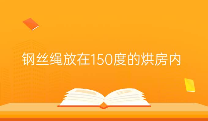 钢丝绳放在150度的烘房内