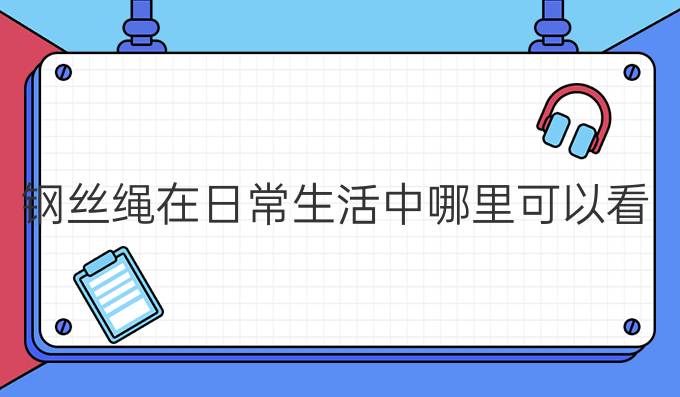 钢丝绳在日常生活中哪里可以看到