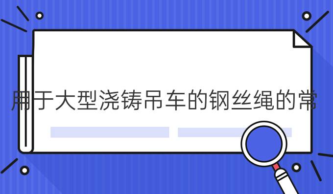 用于大型浇铸吊车的钢丝绳的常用规格有哪些