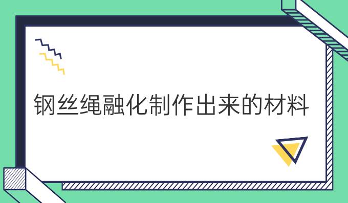 钢丝绳融化制作出来的材料