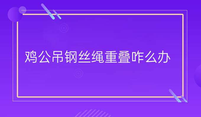 鸡公吊钢丝绳重叠咋么办