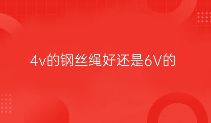 4v的钢丝绳好还是6V的