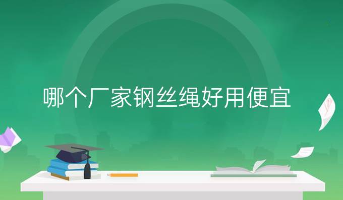 哪个厂家钢丝绳好用便宜