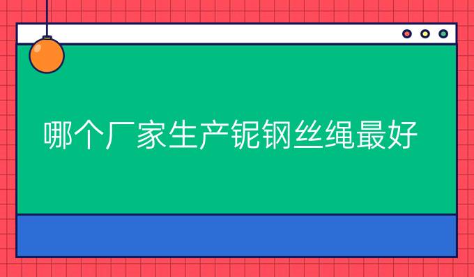 哪个厂家生产铌钢丝绳最好
