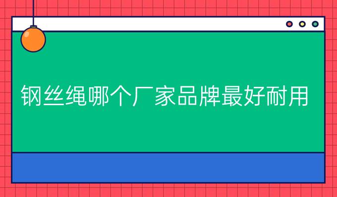 钢丝绳哪个厂家品牌最好耐用