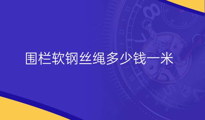 围栏软钢丝绳多少钱一米