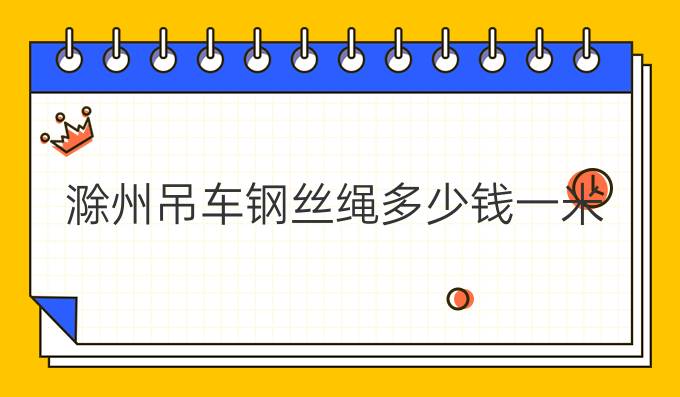 滁州吊车钢丝绳多少钱一米