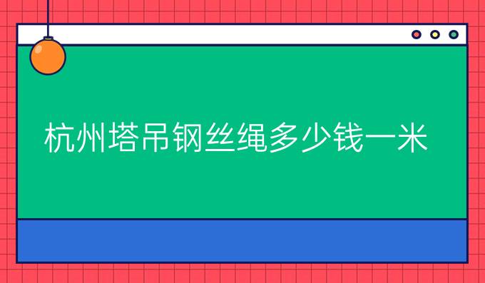 杭州塔吊钢丝绳多少钱一米
