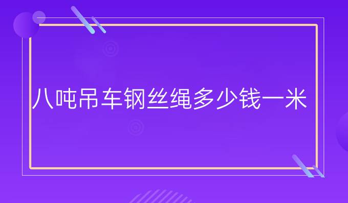 八吨吊车钢丝绳多少钱一米