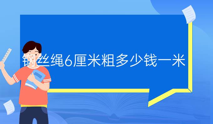 钢丝绳6厘米粗多少钱一米