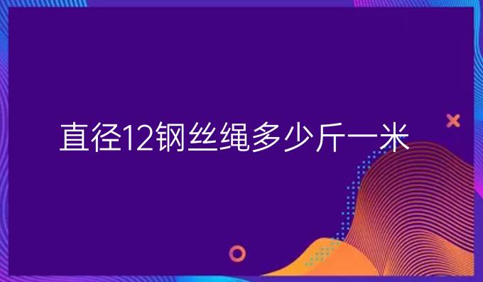 直径12钢丝绳多少斤一米