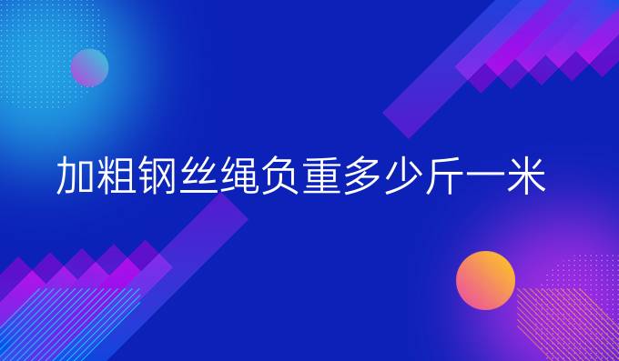 加粗钢丝绳负重多少斤一米