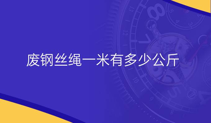 废钢丝绳一米有多少公斤