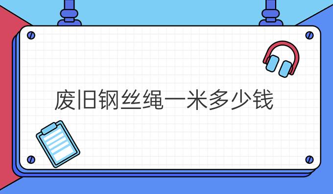 废旧钢丝绳一米多少钱