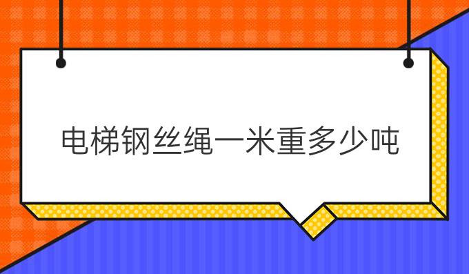 电梯钢丝绳一米重多少吨