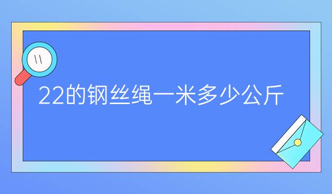 22的钢丝绳一米多少公斤