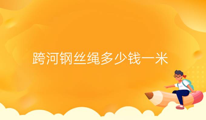 跨河钢丝绳多少钱一米