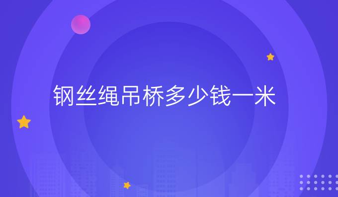钢丝绳吊桥多少钱一米