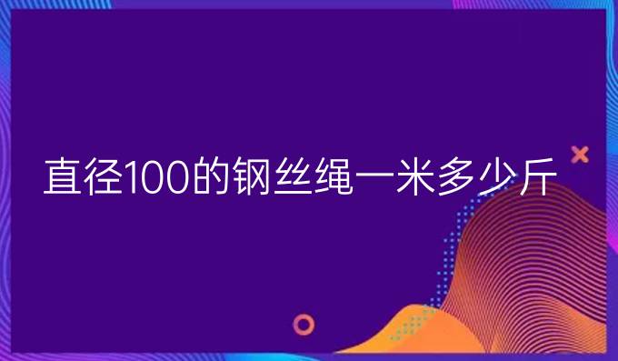 直径100的钢丝绳一米多少斤