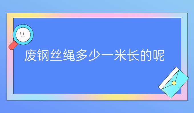 废钢丝绳多少一米长的呢