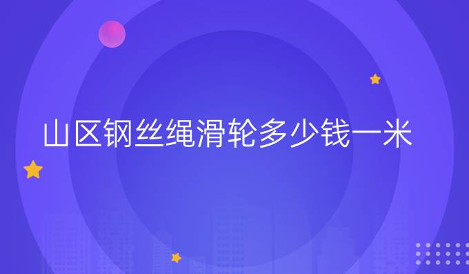 山区钢丝绳滑轮多少钱一米