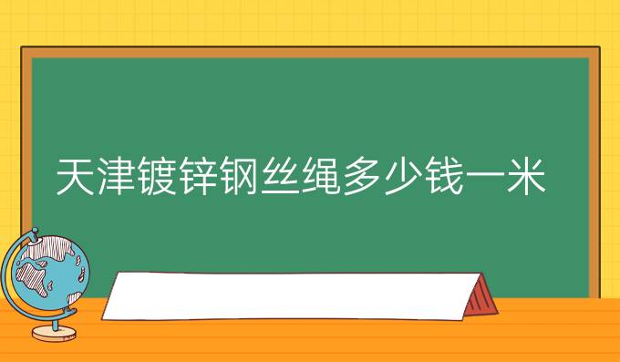 天津镀锌钢丝绳多少钱一米