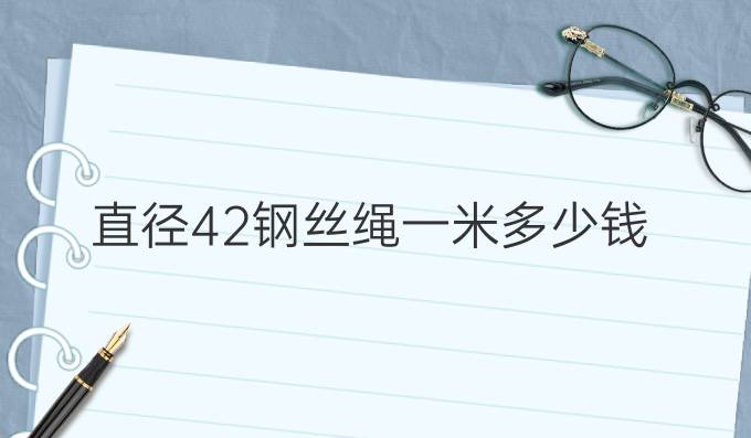 直径42钢丝绳一米多少钱