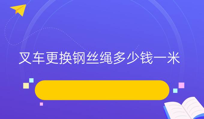 叉车更换钢丝绳多少钱一米