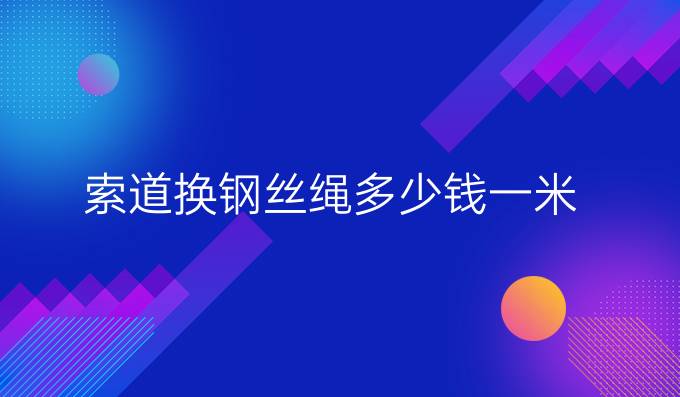 索道换钢丝绳多少钱一米