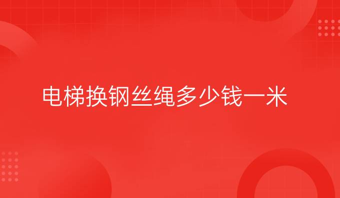 电梯换钢丝绳多少钱一米