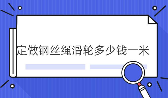 定做钢丝绳滑轮多少钱一米