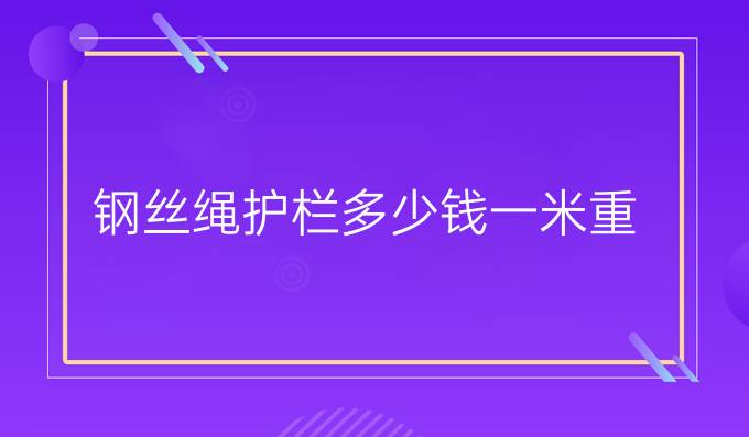 钢丝绳护栏多少钱一米重