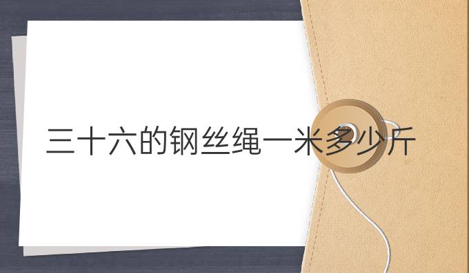 三十六的钢丝绳一米多少斤