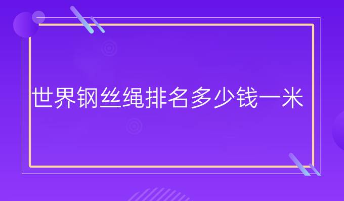 世界钢丝绳排名多少钱一米