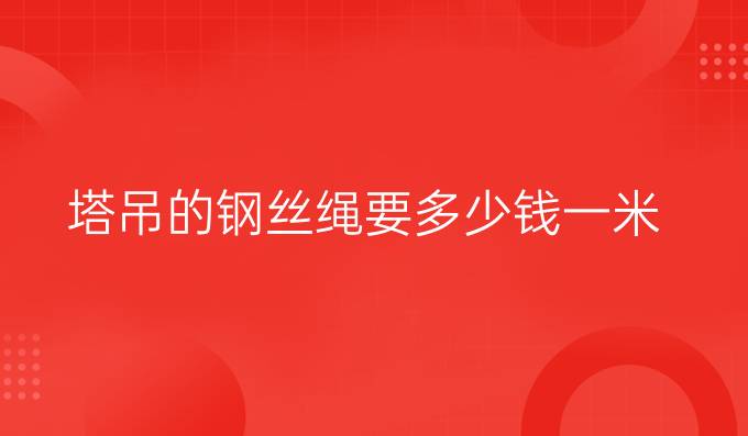 塔吊的钢丝绳要多少钱一米