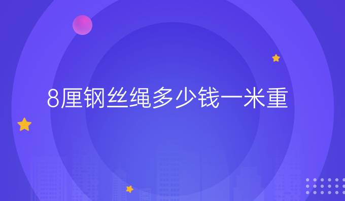 8厘钢丝绳多少钱一米重