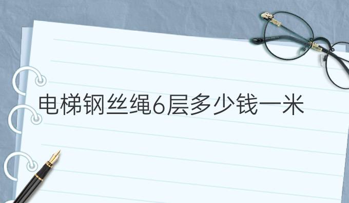 电梯钢丝绳6层多少钱一米